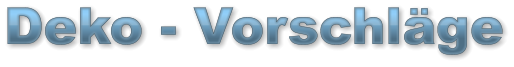 Deko - Vorschläge Deko - Vorschläge Deko - Vorschläge