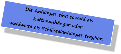 Die Anhänger sind sowohl als  Kettenanhänger oder wahlweise als Schlüsselanhänger tragbar.